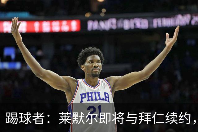 踢球者：莱默尔即将与拜仁续约，双方的薪资分歧已经解决